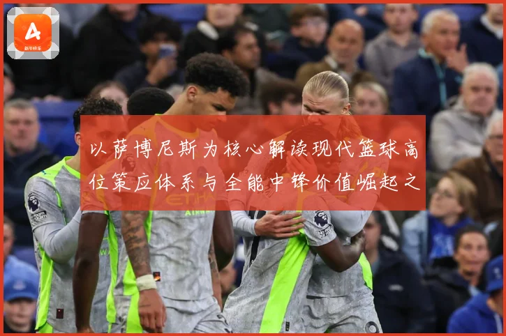 以萨博尼斯为核心解读现代篮球高位策应体系与全能中锋价值崛起之路：最新赛事动态与深度分析