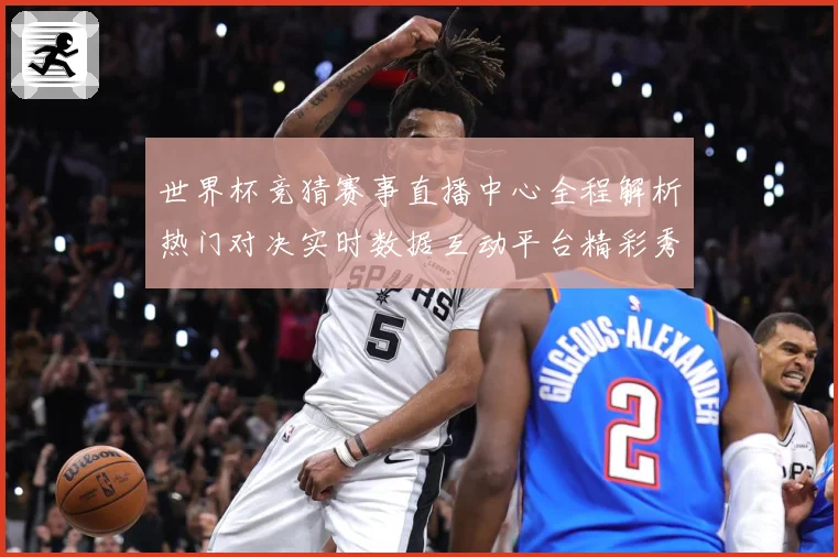 世界杯竞猜赛事直播中心全程解析热门对决实时数据互动平台精彩秀数据研判：最新赛事动态与深度分析