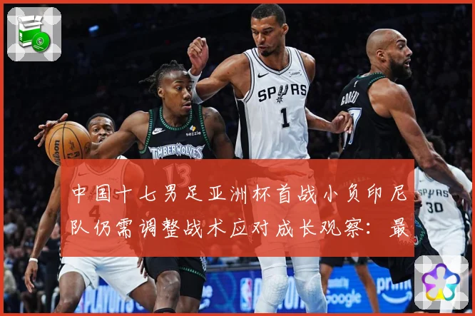 中国十七男足亚洲杯首战小负印尼队仍需调整战术应对成长观察：最新赛事动态与深度分析