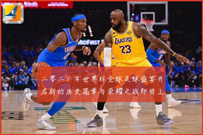 二零二六年世界杯全球足球盛宴开启新的历史篇章与荣耀之战即将上数据研判：最新赛事动态与深度分析