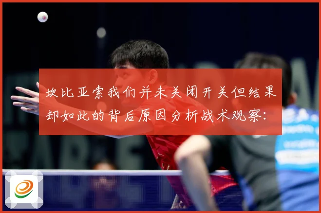 坎比亚索我们并未关闭开关但结果却如此的背后原因分析战术观察：最新赛事动态与深度分析