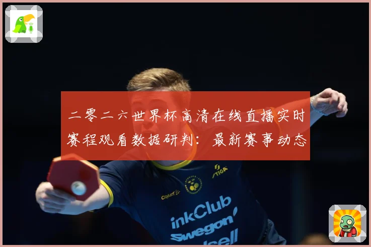 二零二六世界杯高清在线直播实时赛程观看数据研判：最新赛事动态与深度分析