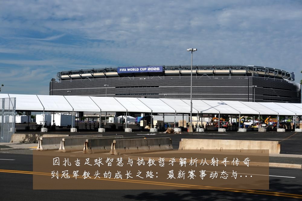 因扎吉足球智慧与执教哲学解析从射手传奇到冠军教头的成长之路：最新赛事动态与深度分析