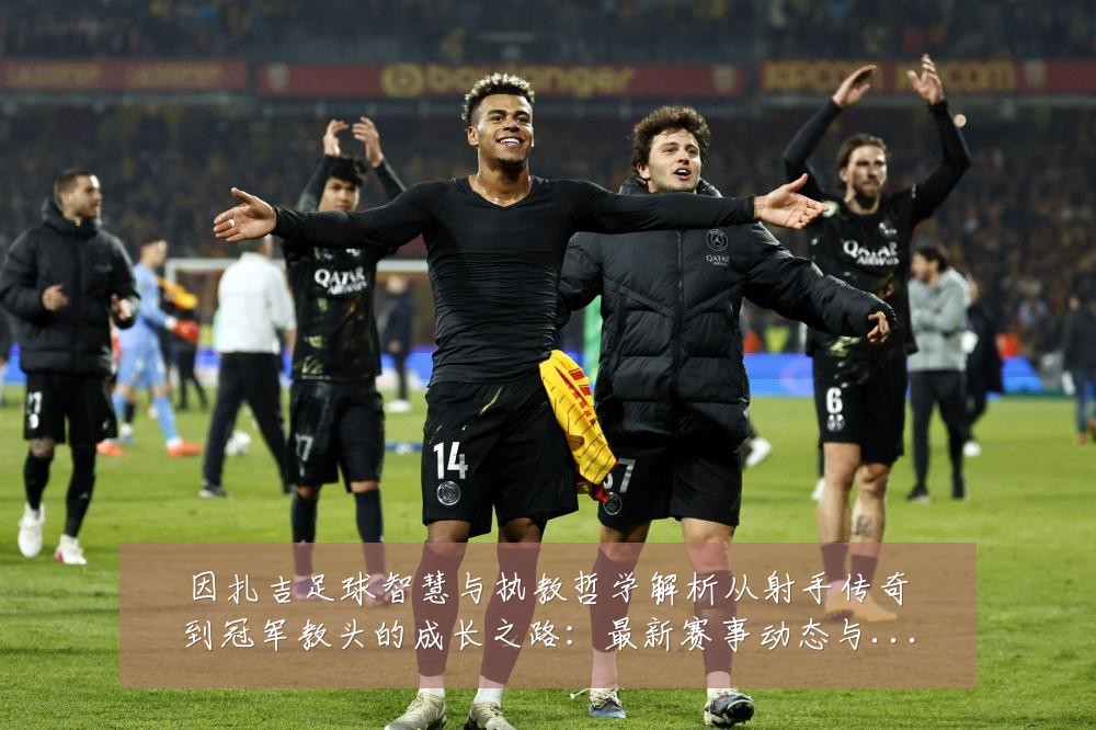 因扎吉足球智慧与执教哲学解析从射手传奇到冠军教头的成长之路：最新赛事动态与深度分析