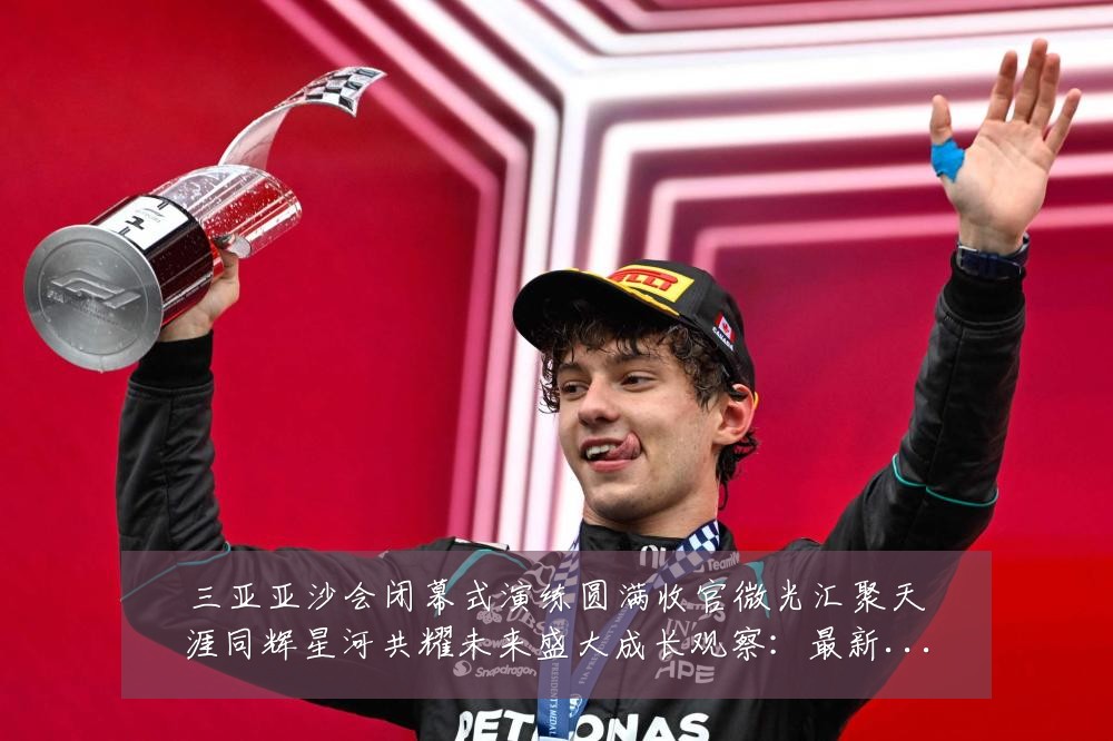 三亚亚沙会闭幕式演练圆满收官微光汇聚天涯同辉星河共耀未来盛大成长观察:最新赛事动态与深度分析