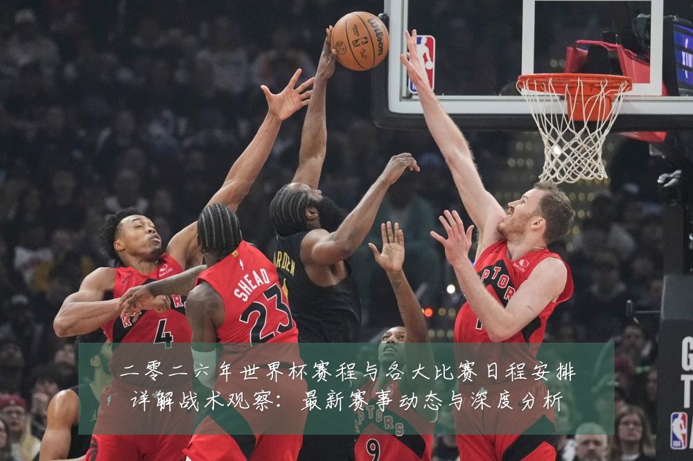 二零二六年世界杯赛程与各大比赛日程安排详解战术观察:最新赛事动态与深度分析