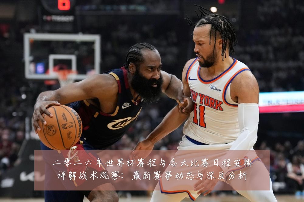 二零二六年世界杯赛程与各大比赛日程安排详解战术观察:最新赛事动态与深度分析