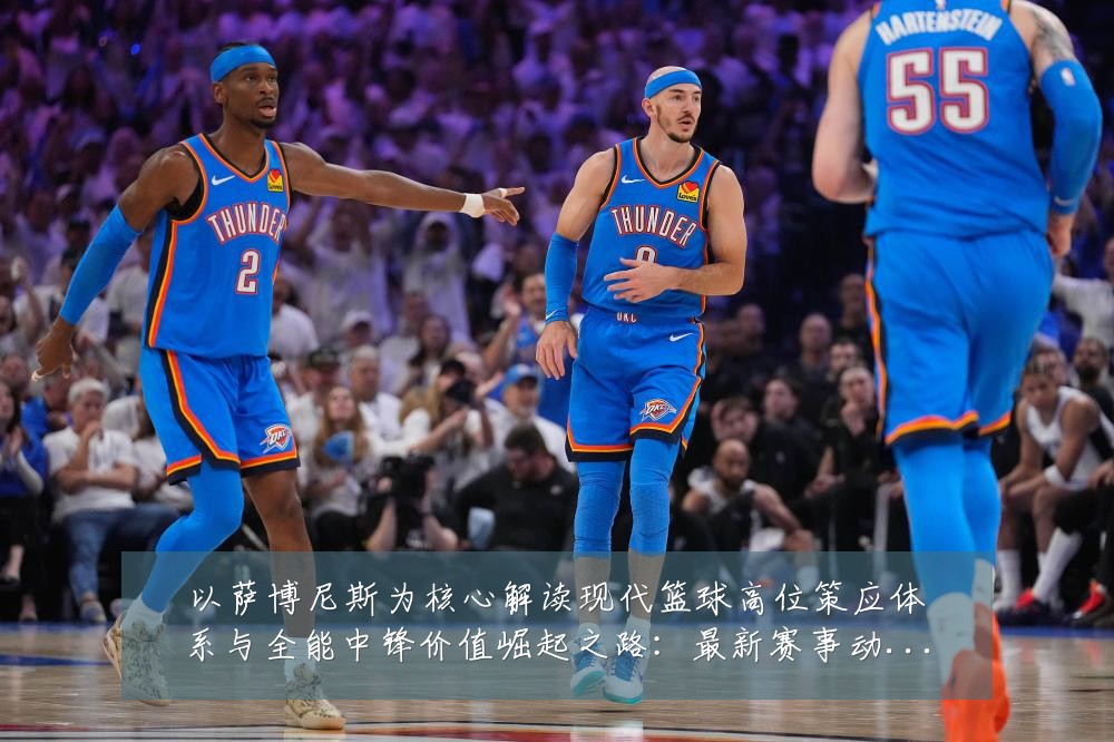 以萨博尼斯为核心解读现代篮球高位策应体系与全能中锋价值崛起之路：最新赛事动态与深度分析