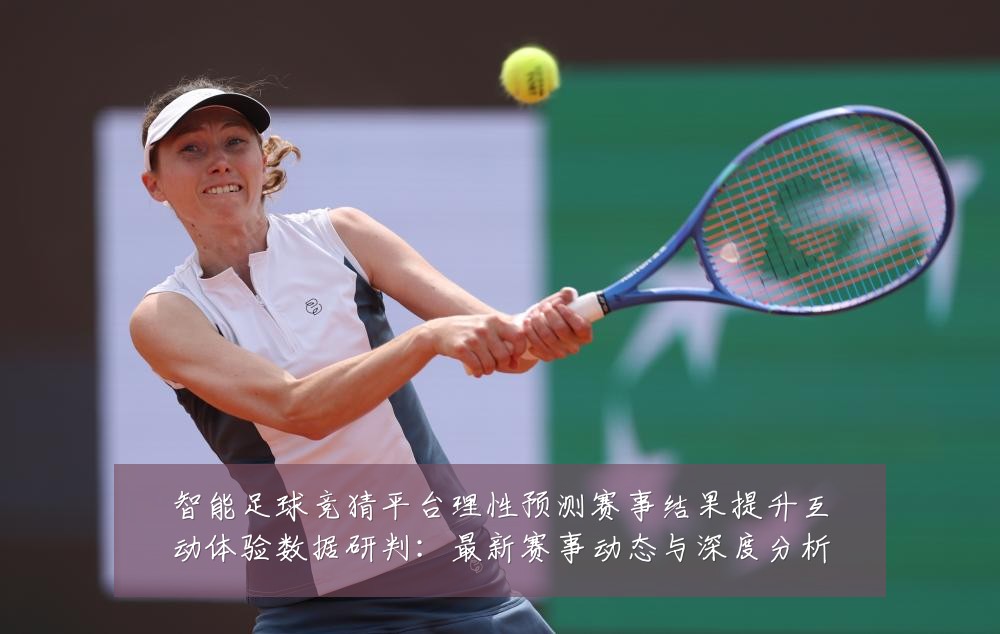 智能足球竞猜平台理性预测赛事结果提升互动体验数据研判:最新赛事动态与深度分析