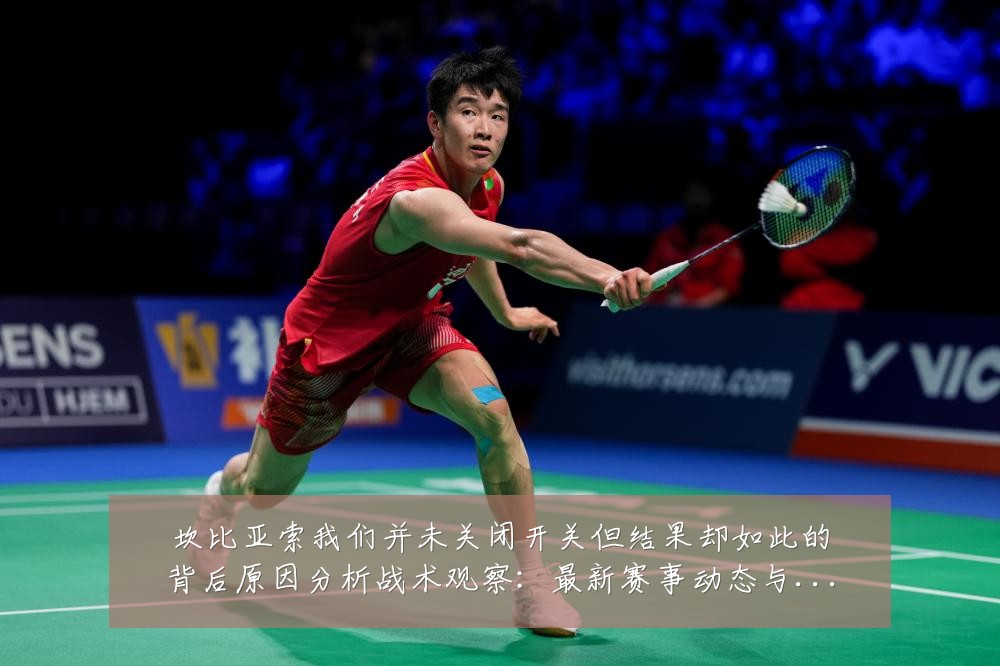 坎比亚索我们并未关闭开关但结果却如此的背后原因分析战术观察:最新赛事动态与深度分析