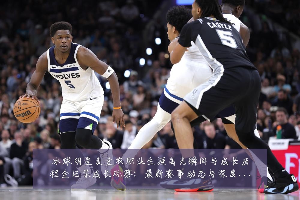 冰球明星麦金农职业生涯高光瞬间与成长历程全记录成长观察:最新赛事动态与深度分析