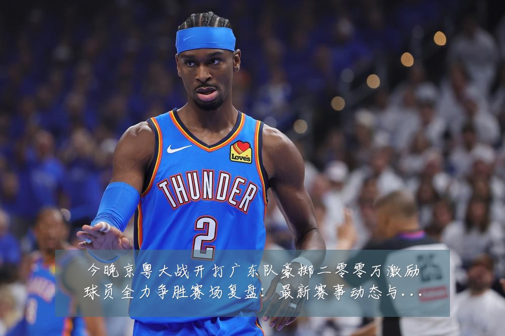 今晚京粤大战开打广东队豪掷二零零万激励球员全力争胜赛场复盘：最新赛事动态与深度分析