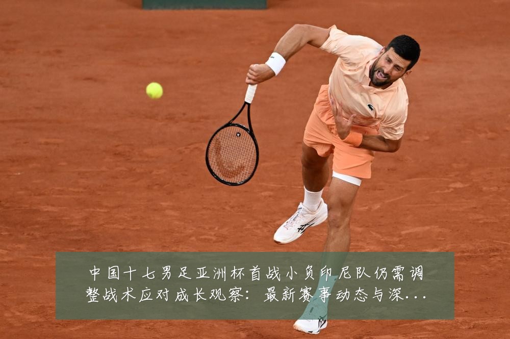 中国十七男足亚洲杯首战小负印尼队仍需调整战术应对成长观察：最新赛事动态与深度分析